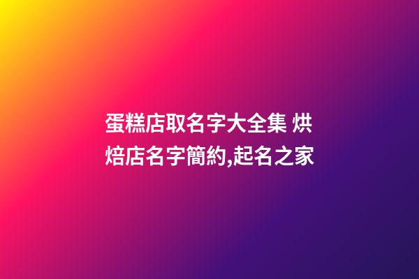 蛋糕店取名字大全集 烘焙店名字簡約,起名之家